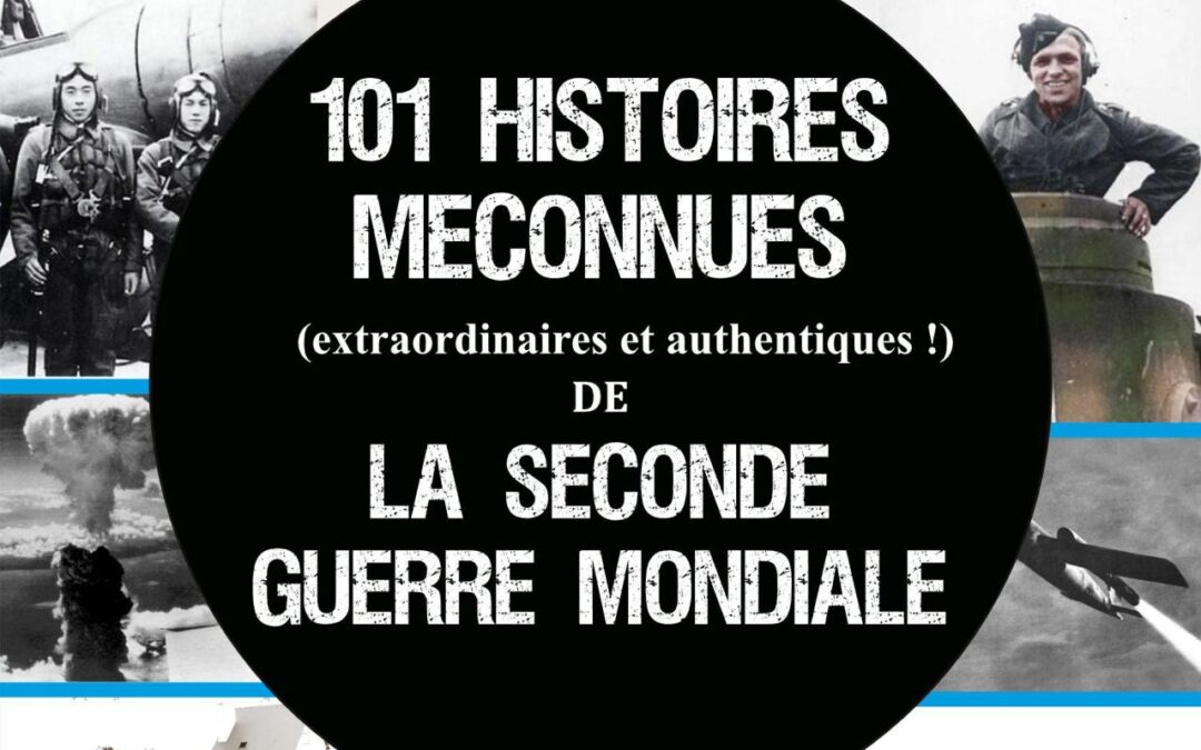 101 histoires méconnues(extraordinaires et authentiques !) de la Seconde Guerre Mondiale